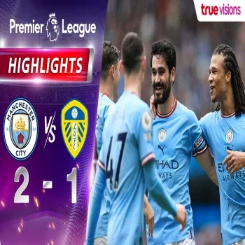 ไฮไลท์เดือด! แมนฯ ซิตี้พลิกเฉือนลีดส์ ยูไนเต็ด 2-1 ศึกพรีเมียร์ลีก อังกฤษ ฤดูกาล 2022/23 สุดมันส์